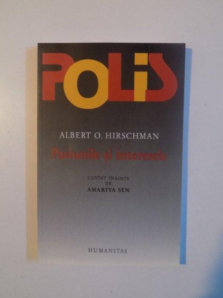 POLIS , PASIUNILE SI INTERESELE , ARGUMENTE POLITICE IN FAVOAREA CAPITALISMULUI ANTERIOARE TRIUMFULUI SAU de ALBERT O. HIRSCHMAN , 2004