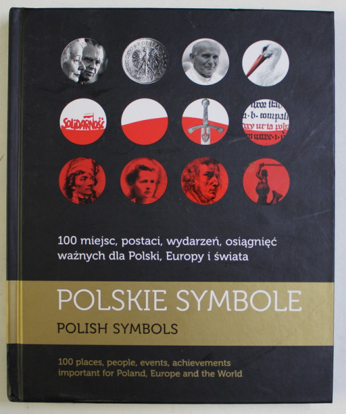 POLISH SYMBOLS , 100 PLACES , PEOPLE , EVENTS , ACHIEVEMENTS IMPORTANT FOR POLAND , EUROPE AND THE WORLD , 2011 *EDITIE BILINGVA *CONTINE HALOURI DE APA