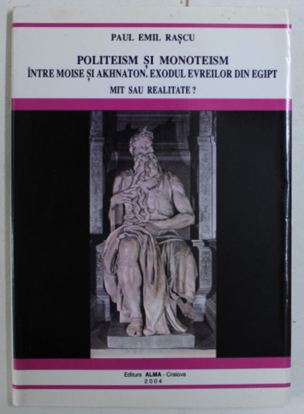 POLITEISM SI MONOTEISM INTRE MOISE SI AKHNATON - EXODUL EVREILOR DIN EGIPT , MIT SAU REALITATE ? de PAUL EMIL RASCU , 2004