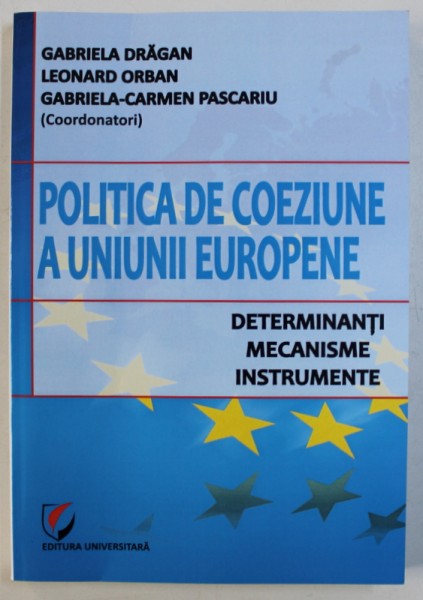 POLITICA DE COEZIUNE A UNIUNII EUROPENE  - DETERMINANTI , MECANISME , INSTRUMENTE de GABRIELA DRAGAN ..GABRIELA - CARMEN PASCARIU , 2013