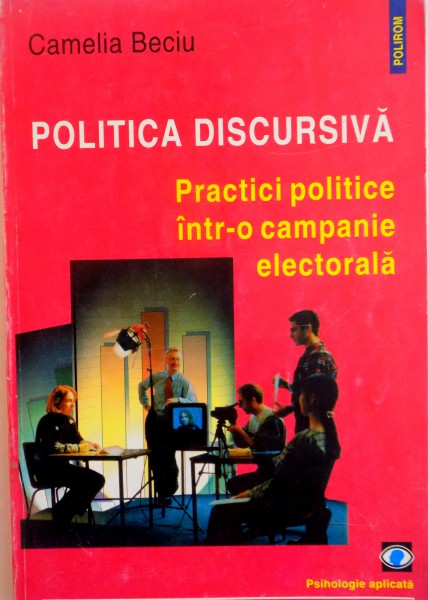 POLITICA DISCURSIVA , PRACTICI POLITICE INTR - O CAMPANIE ELECTORALA de CAMELIA BECIU , 2000
