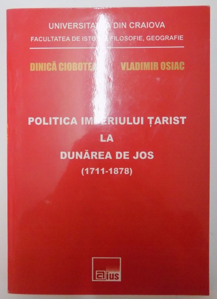 POLITICA IMPERIULUI TARIST LA DUNAREA DE JOS (1711-1878) de DINICA CIOBOTEA , VLADIMIR OSIAC , 2008
