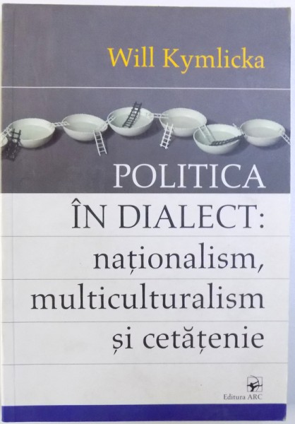 POLITICA IN DIALECT: NATIONALISM, MULTICULTURALISM SI CETATENIE de WILL KYMLICKA, 2005