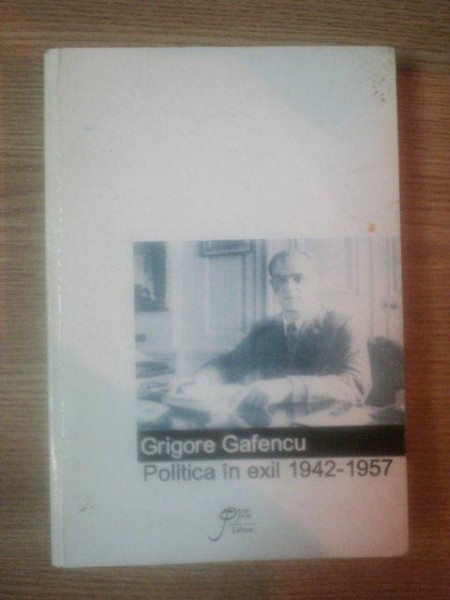 POLITICA IN EXIL : 1942-1957 de GRIGORE GAFENCU , 2000