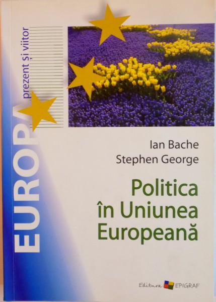 POLITICA IN UNIUNEA EUROPEANA de IAN BACHE, STEPHEN GEORGE, 2009