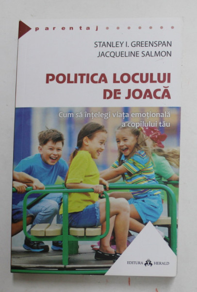 POLITICA LOCUL DE JOACA - CUM SA INTELEGI VIATA EMOTIONALA A COPILULUI TAU de STANLEY I. GREENSPAN and JACQUELINE SALMON , 2016
