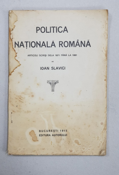 POLITICA NATIONALA ROMANA. ARTICOLI SCRISI DELA 1871 PANA LA 1881 de IOAN SLAVICI  1915