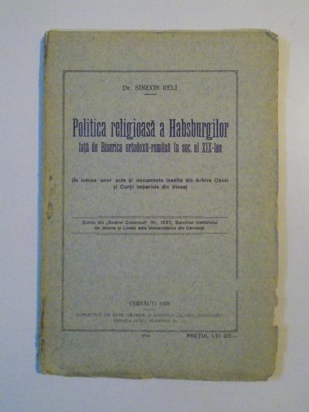 POLITICA RELIGIOASA A HABSBURGILOR FATA DE BISERICA ORTODOXA - ROMANA IN SEC AL XIX -LEA de SIMEON RELI , CERNAUTI 1928