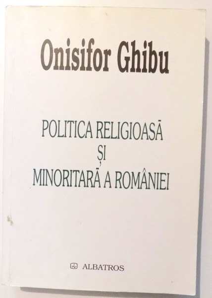 POLITICA RELIGIOASA SI MINORITARA A ROMANIEI de ONISIFOR GHIBU , 2003,