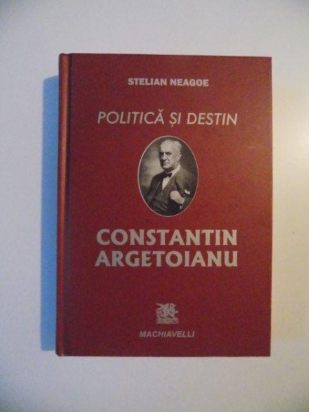 POLITICA SI DESTIN CONSTANTIN ARGETOIANU de STELIAN NEAGOE , BUCURESTI 2012 , PREZINTA SUBLINIERI SI INSEMNARI CU CREIONUL
