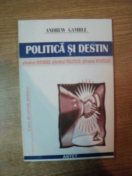 POLITICA SI DESTIN , SFARSITUL ISTORIEI , SFARSITUL POLITICII , SFARSITUL STATULUI de ANDREW GAMBLE