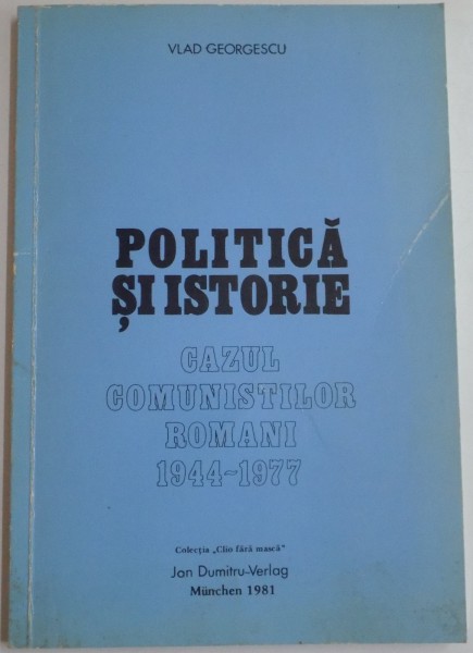 POLITICA SI ISTORIE , CAZUL COMUNISTILOR ROMANI 1944-1977 de VLAD GEORGESCU , 1981