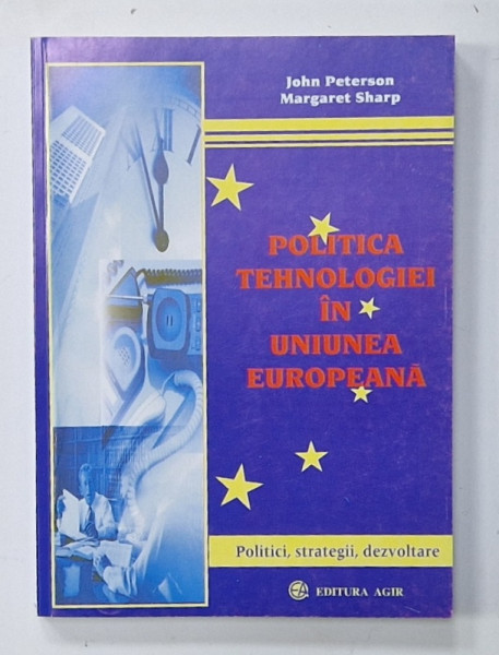 POLITICA TEHNOLOGIEI IN UNIUNEA EUROPEANA de JOHN PETERSON si MARGARET SHARP , POLITICII , STRATEGIII , DEZVOLTARE , 2000
