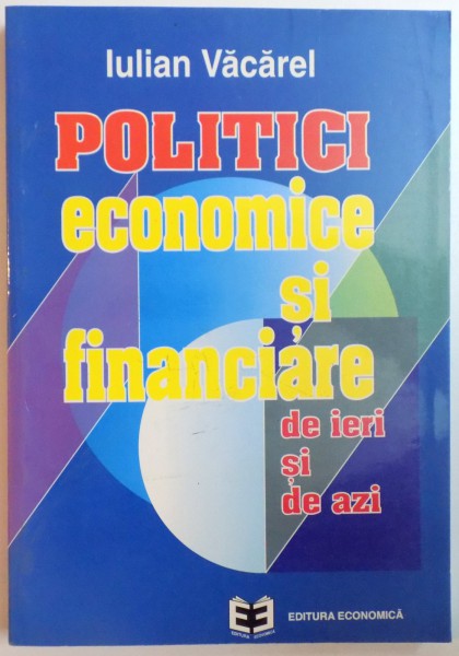 POLITICI ECONOMICE SI FINANCIARE DE IERI SI DE AZI de IULIAN VACAREL  1996