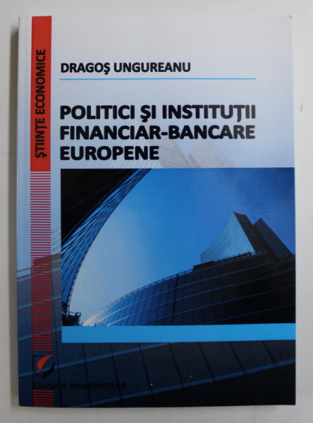 POLITICI SI INSTITUTII FINANCIAR-BANCARE EUROPENE de DRAGOS UNGUREANU , 2014
