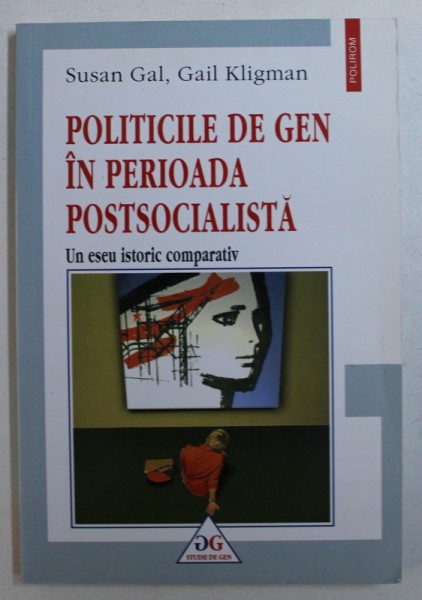 POLITICILE DE GEN IN PERIOADA POSTCAPITALISTA  - UN ESEU ISTORIC COMPARATIV de SUSAN GAL si GAIL KLIGMAN , 2003