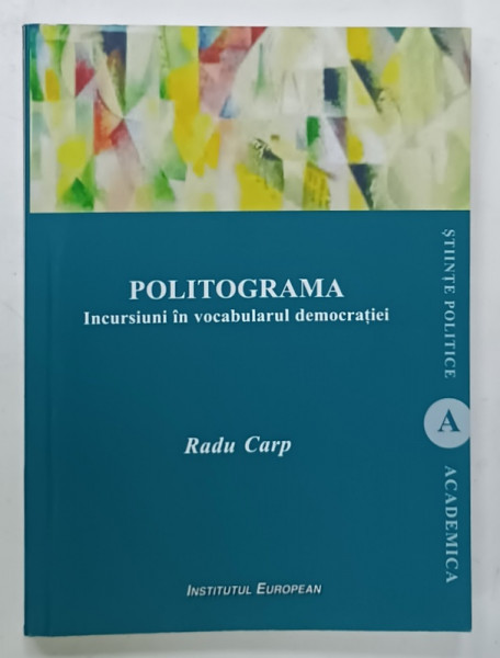 POLITOGRAMA , INCURSIUNI IN VOCABULARUL  DEMOCRATIEI  de RADU CARP , 2015