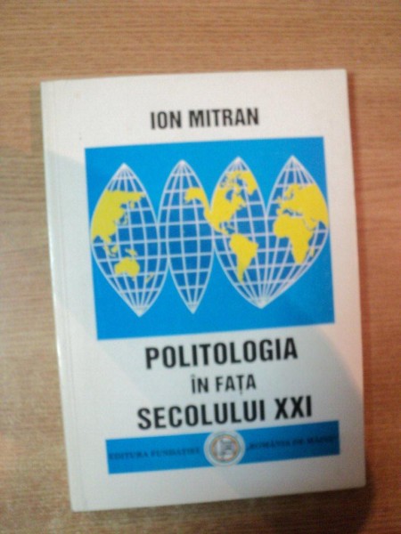 POLITOLOGIA IN FATA SECOLULUI XXI de ION MITRAN , Bucuresti 1997