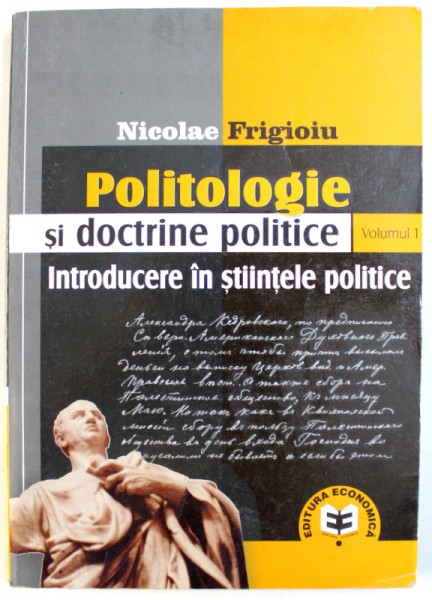 POLITOLOGIE SI STIINTE POLITICE  - INTRODUCERE IN STIINTELE POLITICE , VOL. I de NICOLAE FRIGIOIU , 2007