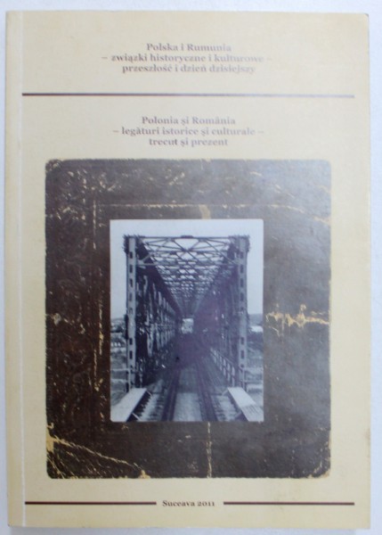 POLONIA SI ROMANIA - LEGATURI ISTORICE SI CULTURALE - TRECUT SI PREZENT , MATERIALELE SIMPOZIONULUI , EDITIE IN LIMBA ROMANA SI POLONA , SUCEAVA , 2011