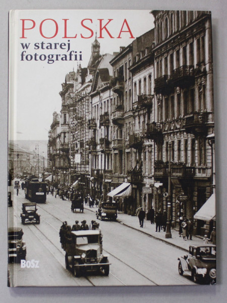 POLSKA W STAREJ FOTOGRAFII - POLONIA IN FOTOGRAFII DE EPOCA , TEXT IN LIMBA POLONEZA , ALBUM CU FOTOGRAFII DE EPOCA , 2012