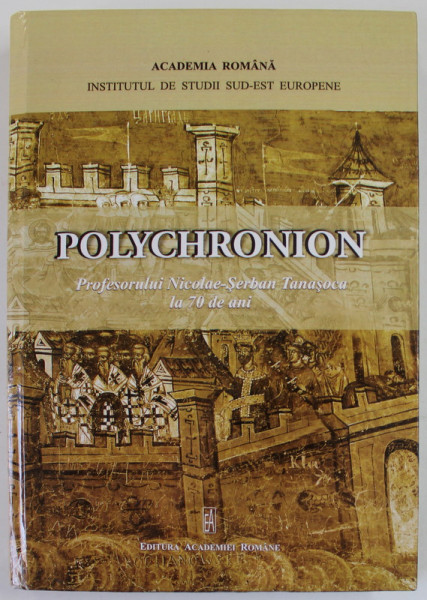 POLYCHRONION , PROFESORULUI NICOLAE - SERBAN TANASOCA LA 70 DE ANI , coordonare LIA BRAD CHISACOF si CATALINA VATASESCU , 2012 ,. DEDICATIE *