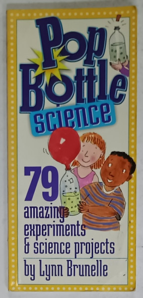 POP BOTTLE SCIENCE , 79 AMAZING EXPERIMENTS and SCIENCE PROJECTS by LYNN BRUNELLE , 2004