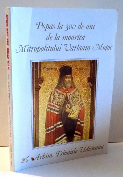 POPAS LA 300 DE ANI DE LA MOARTEA MITROPOLITULUI VARLAAM MOTOC de ARHIM. DIONISIE UDISTEANU , 2006