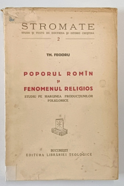 POPORUL ROMAN SI FENOMENUL RELIGIOS  - STUDIU PE MARGINEA PRODUCTIUNILOR FOLKLORICE  de TH. FECIORU , 1939