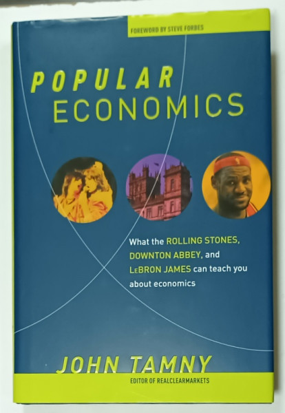 POPULAR ECONOMICS , WHAT THE ROLLING STONES , DOWNTON ABEY and LeBRON JAMES CAN TEACH YOU ABOUT ECONOMICS by JOHN  TAMNY , 2015