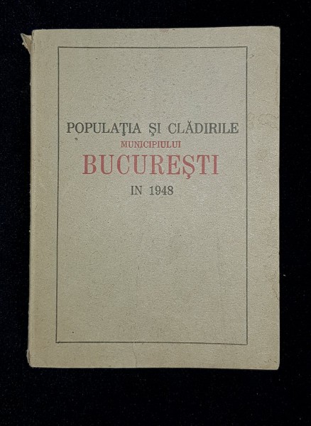 POPULATIA SI CLADIRILE MUNICIPIULUI BUCURESTI IN 1948 - BUCURESTI, 1948