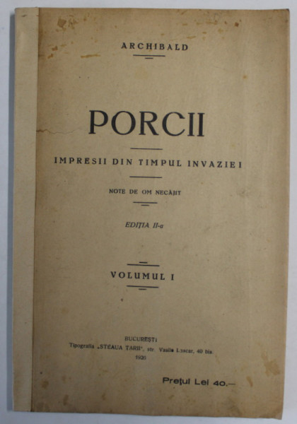 PORCII , IMPRESII DIN TIMPUL INVAZIEI , NOTE DE OM NECAJIT de ARCHIBALD , VOLUMUL I , 1926