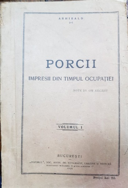 PORCII , IMPRESII DIN TIMPUL OCUPATIEI , VOL. I de ARHIBALD , Bucuresti 1921