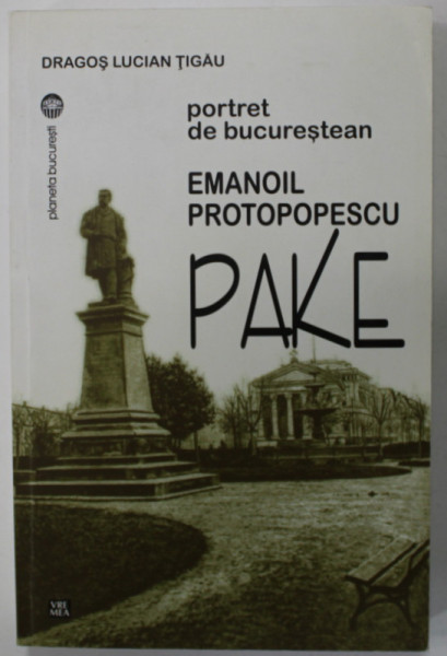 PORTRET DE BUCURESTEAN , EMANOIL PROTOPOPESCU de DRAGOS LUCIAN TIGAU , 2015