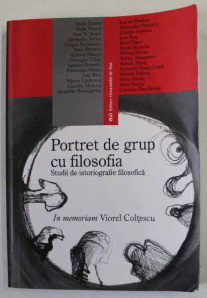PORTRET DE GRUP CU FILOSOFIA , STUDII DE ISTORIOGRAFIE FILOSOFICA , IN MEMORIAM VIOREL COLTESCU , 2005