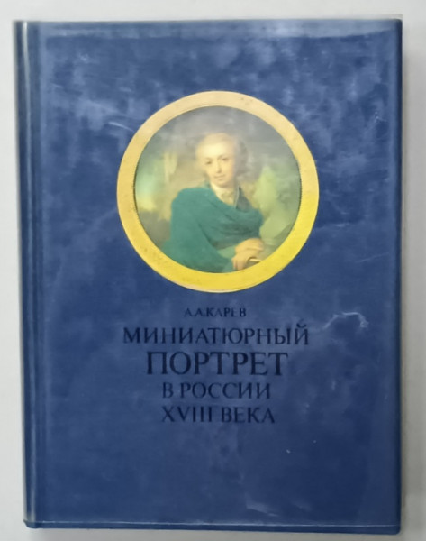 PORTRETE IN MINATURI IN RUSIA SECOLUL XVIII de A.A. KAREV , 1989