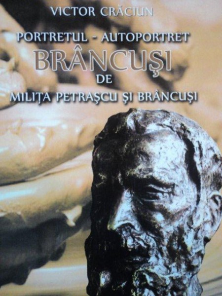 PORTRETUL AUTOPORTRET BRANCUSI DE MILITA PETRESCU SI BRANCUSI de VICTOR CRACIUN, 2011