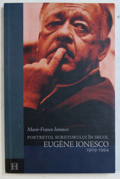 PORTRETUL SCRIITORULUI IN SECOL EUGENE IONESCO 1909-1994 de MARIE FRANCE IONESCO , 2003 DEDICATIE*
