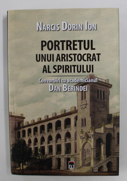 PORTRETUL UNUI ARISTOCRAT AL SPIRITULUI de NARCIS DORIN ION - CONVORBIRI CU ACADEMICIANUL DAN BERINDEI , 2019