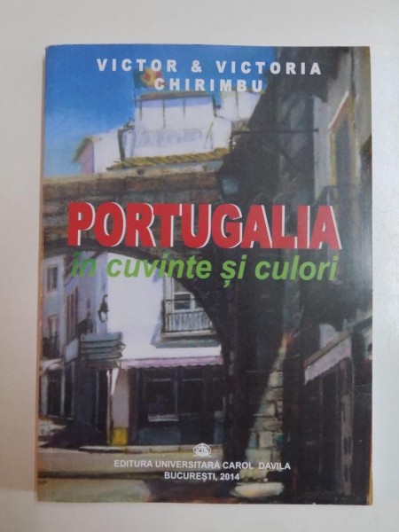 PORTUGALIA IN CUVINTE SI CULORI de VICTOR SI VICTORIA CHIRIMBU , BUCURESTI 2014