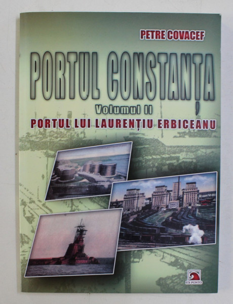 PORTUL CONSTANTA de PETRE COVACEF , VOLUMUL II - PORTUL LUI LAURENTIU ERBICEANU , 2011
