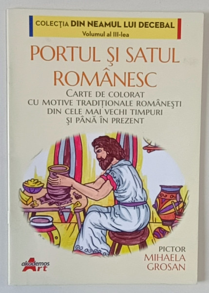 PORTUL SI SATUL ROMANESC , CARTE DE COLORAT CU MOTIVE TRADITIONALE ROMANESTI DIN CELE MAI VECHI TIMPURI SI PANA IN PREZENT , VOLUMUL III de MIHAELA GROSAN , 2022