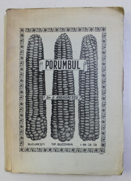 PORUMBUL - SELECTIUNE , CULTURA , RECOLTA , CONSERVARE , COMERCIALIZARE , NUTRITIE SI INDUSTRIALIZARE de D. ANDRONESCU , 1933
