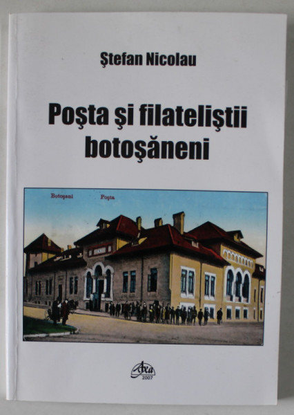 POSTA SI FILATELISTII BOTOSANENI de STEFAN NICOLAU , 2007 , DEDICATIE *