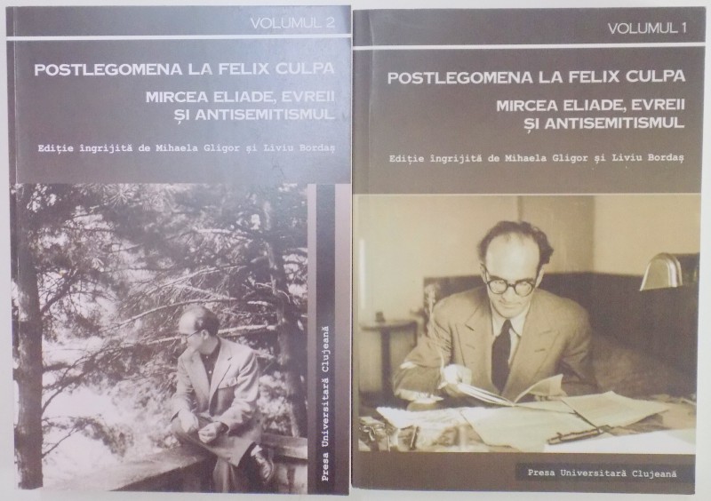 POSTLEGOMENA LA FELIX CULPA , MIRCEA ELIADE , EVREII SI ANTISEMITISMUL , VOL I-II , 2012/2013