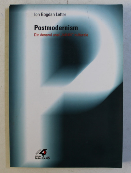 POSTMODERNISM  - DIN DOSARUL UNEI ' BATALII ' CULTURALE de ION BOGDAN LEFTER , 2002