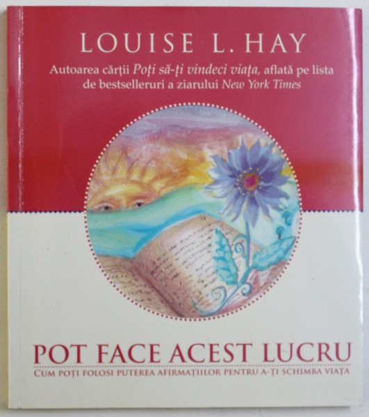 POT FACE ACEST LUCRU  - CUM POTI FOLOSI PUTEREA AFIRMATIILOR PENTRU A- TI SCHIMBA VIATA de LOUISE L. HAY , 2010