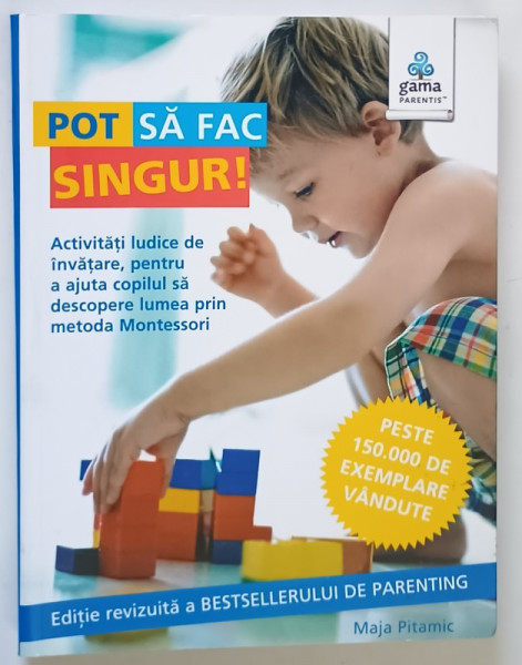 POT SA FAC SINGUR ! ACTIVITATI LUDICE DE INVATARE , PENTRU A AJUTA COPILUL SA DESCOPERE LUMEA PRIN METODA MONTESSORI de MAJA PITAMIC , 2016