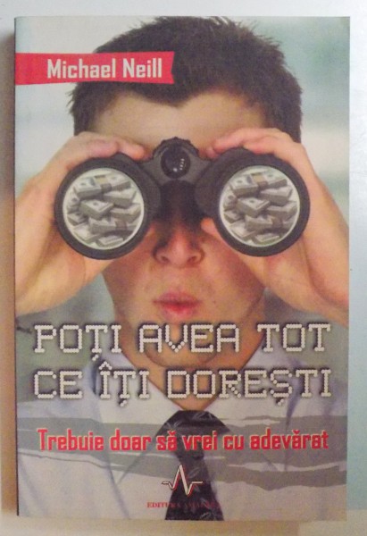POTI AVEA TOT CE ITI DORESTI , TREBUIE DOAR SA VREI CU ADEVARAT de MICHAEL NEILL , 2007