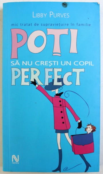 POTI SA NU CRESTI UN COPIL PERFECT  - MIC TRATAT DE SUPRAVIETUIRE IN FAMILIE de LIBBY PURVES , 2005